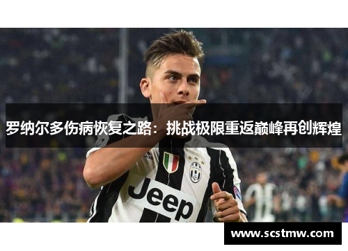 罗纳尔多伤病恢复之路：挑战极限重返巅峰再创辉煌
