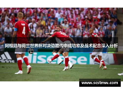 阿根廷与荷兰世界杯对决边路传中成功率及战术配合深入分析