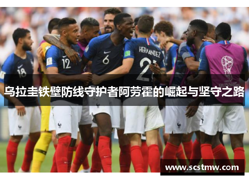 乌拉圭铁壁防线守护者阿劳霍的崛起与坚守之路
