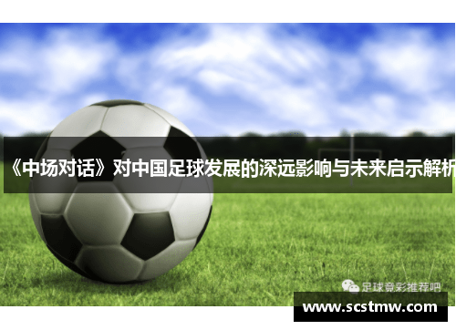 《中场对话》对中国足球发展的深远影响与未来启示解析