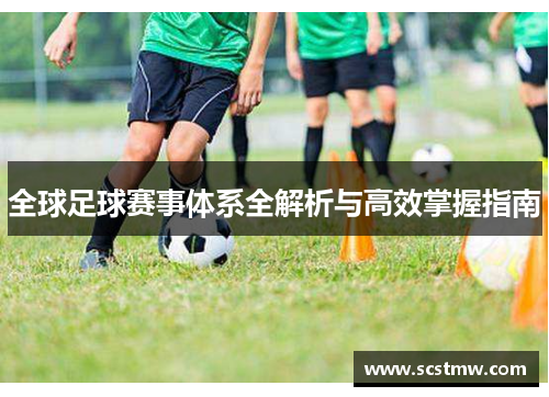 全球足球赛事体系全解析与高效掌握指南
