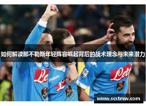 如何解读那不勒斯年轻阵容崛起背后的战术理念与未来潜力